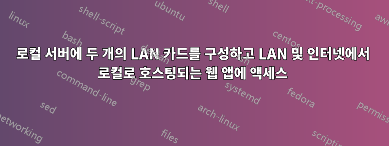 로컬 서버에 두 개의 LAN 카드를 구성하고 LAN 및 인터넷에서 로컬로 호스팅되는 웹 앱에 액세스
