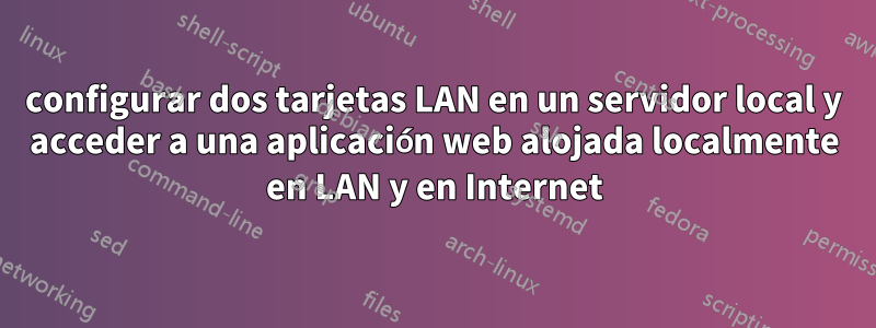 configurar dos tarjetas LAN en un servidor local y acceder a una aplicación web alojada localmente en LAN y en Internet