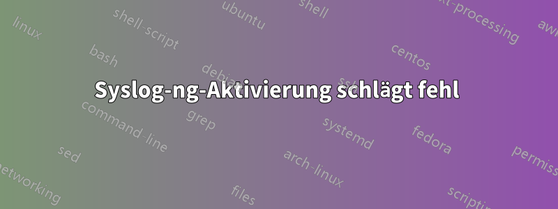 Syslog-ng-Aktivierung schlägt fehl