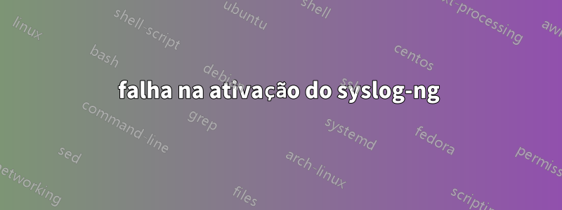 falha na ativação do syslog-ng