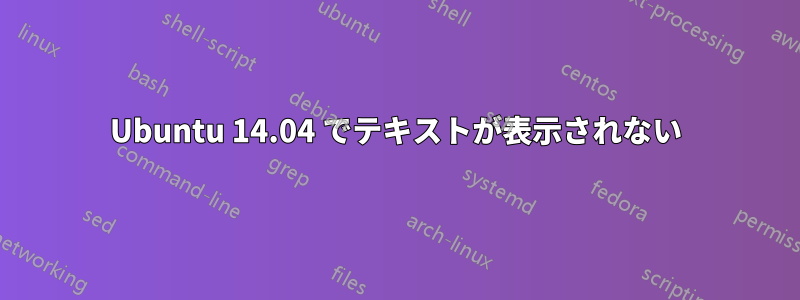Ubuntu 14.04 でテキストが表示されない