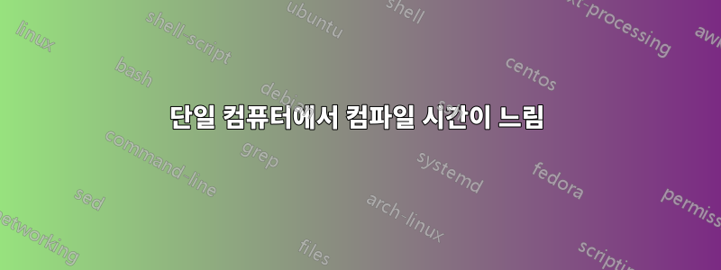 단일 컴퓨터에서 컴파일 시간이 느림