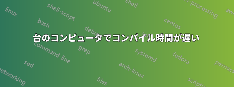 1台のコンピュータでコンパイル時間が遅い