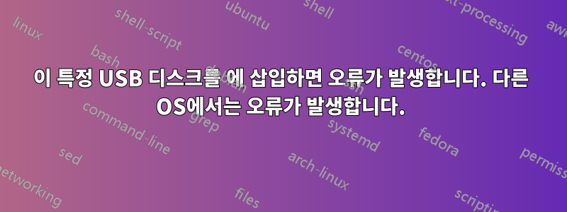 이 특정 USB 디스크를 에 삽입하면 오류가 발생합니다. 다른 OS에서는 오류가 발생합니다.