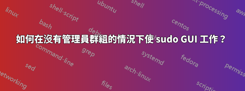 如何在沒有管理員群組的情況下使 sudo GUI 工作？