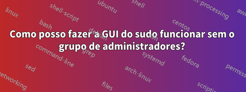 Como posso fazer a GUI do sudo funcionar sem o grupo de administradores?