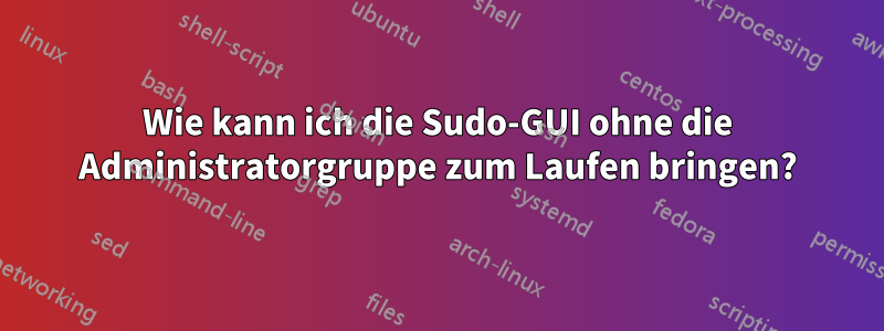 Wie kann ich die Sudo-GUI ohne die Administratorgruppe zum Laufen bringen?