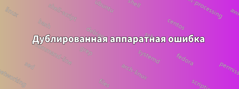 Дублированная аппаратная ошибка