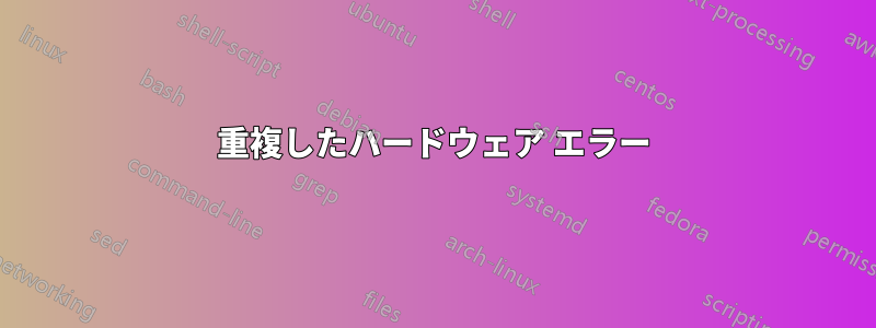 重複したハードウェア エラー