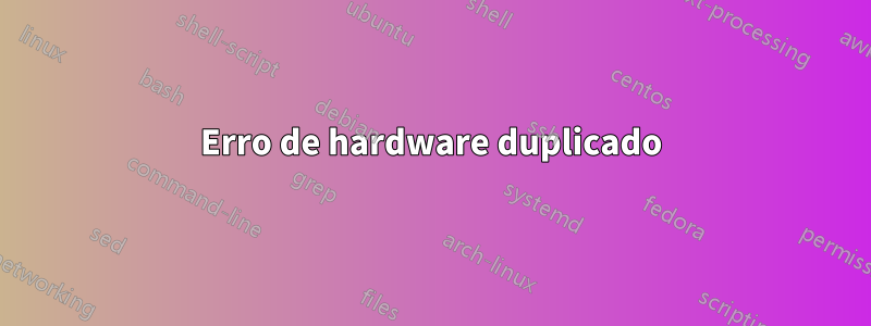 Erro de hardware duplicado