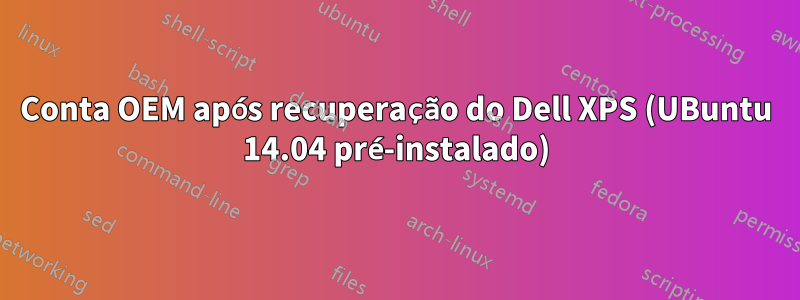 Conta OEM após recuperação do Dell XPS (UBuntu 14.04 pré-instalado)