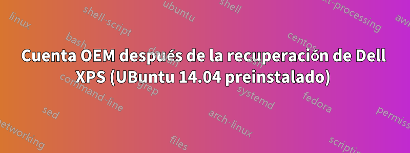 Cuenta OEM después de la recuperación de Dell XPS (UBuntu 14.04 preinstalado)