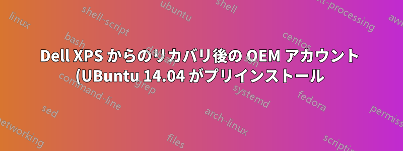 Dell XPS からのリカバリ後の OEM アカウント (UBuntu 14.04 がプリインストール)