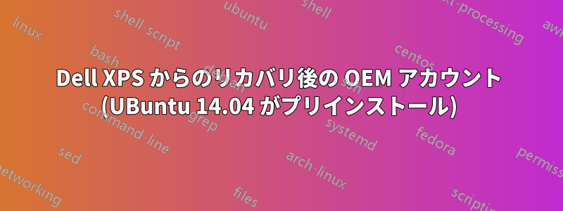 Dell XPS からのリカバリ後の OEM アカウント (UBuntu 14.04 がプリインストール)