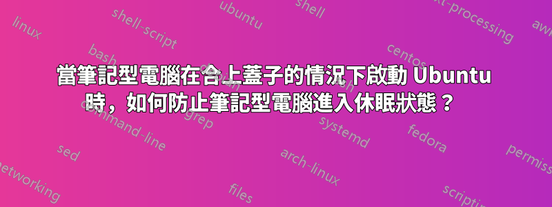 當筆記型電腦在合上蓋子的情況下啟動 Ubuntu 時，如何防止筆記型電腦進入休眠狀態？ 