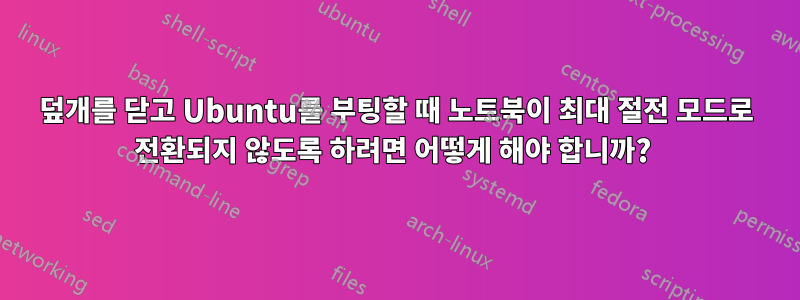 덮개를 닫고 Ubuntu를 부팅할 때 노트북이 최대 절전 모드로 전환되지 않도록 하려면 어떻게 해야 합니까? 