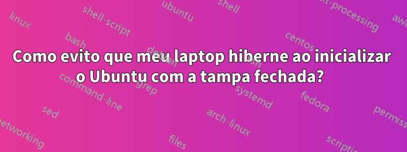 Como evito que meu laptop hiberne ao inicializar o Ubuntu com a tampa fechada? 