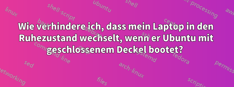 Wie verhindere ich, dass mein Laptop in den Ruhezustand wechselt, wenn er Ubuntu mit geschlossenem Deckel bootet? 