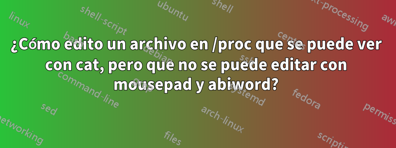 ¿Cómo edito un archivo en /proc que se puede ver con cat, pero que no se puede editar con mousepad y abiword?