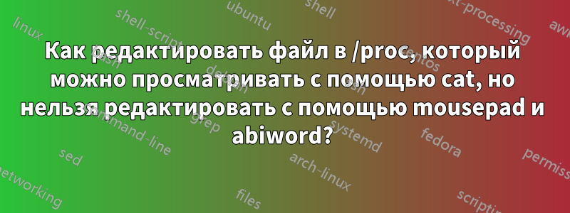 Как редактировать файл в /proc, который можно просматривать с помощью cat, но нельзя редактировать с помощью mousepad и abiword?