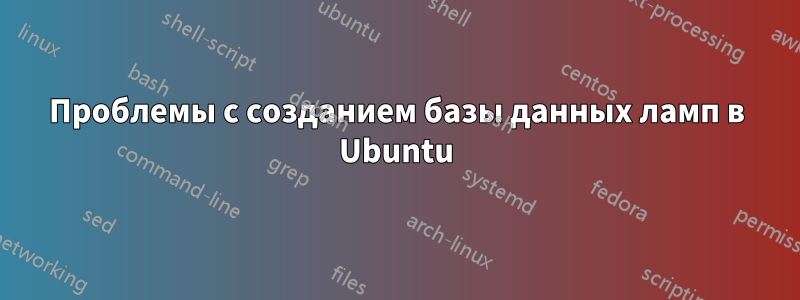 Проблемы с созданием базы данных ламп в Ubuntu