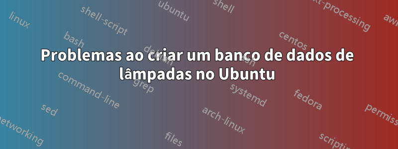 Problemas ao criar um banco de dados de lâmpadas no Ubuntu