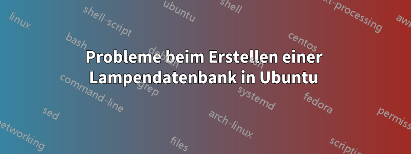 Probleme beim Erstellen einer Lampendatenbank in Ubuntu