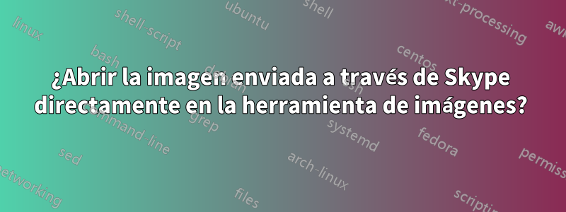 ¿Abrir la imagen enviada a través de Skype directamente en la herramienta de imágenes?