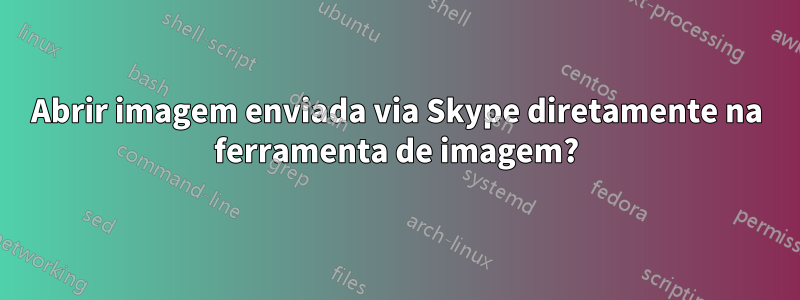 Abrir imagem enviada via Skype diretamente na ferramenta de imagem?