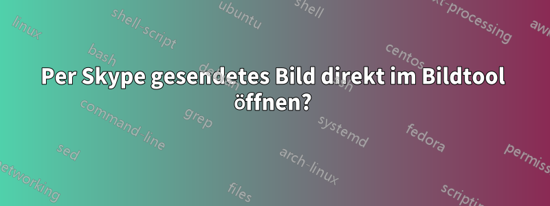 Per Skype gesendetes Bild direkt im Bildtool öffnen?