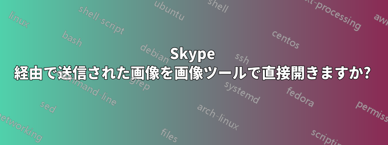 Skype 経由で送信された画像を画像ツールで直接開きますか?