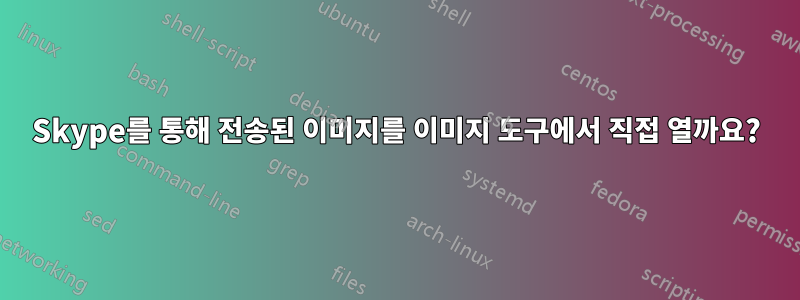 Skype를 통해 전송된 이미지를 이미지 도구에서 직접 열까요?