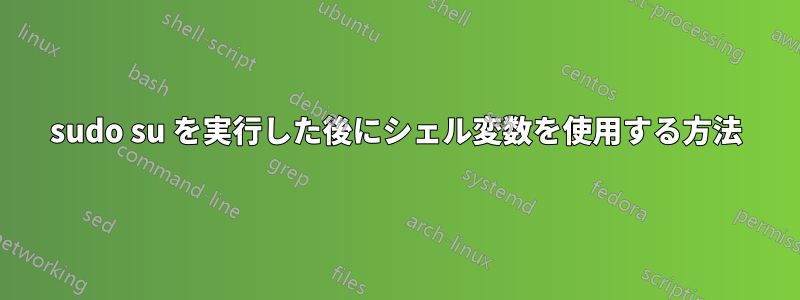 sudo su を実行した後にシェル変数を使用する方法