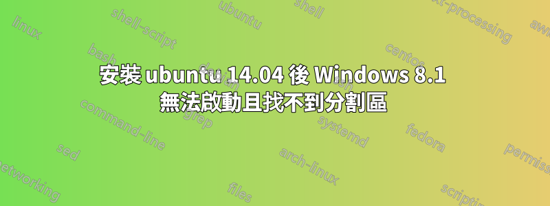 安裝 ubuntu 14.04 後 Windows 8.1 無法啟動且找不到分割區