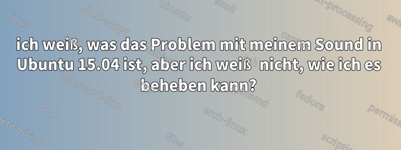 ich weiß, was das Problem mit meinem Sound in Ubuntu 15.04 ist, aber ich weiß nicht, wie ich es beheben kann?