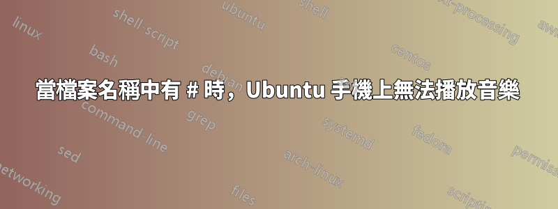 當檔案名稱中有 # 時，Ubuntu 手機上無法播放音樂