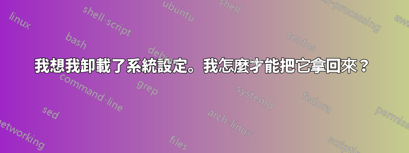 我想我卸載了系統設定。我怎麼才能把它拿回來？