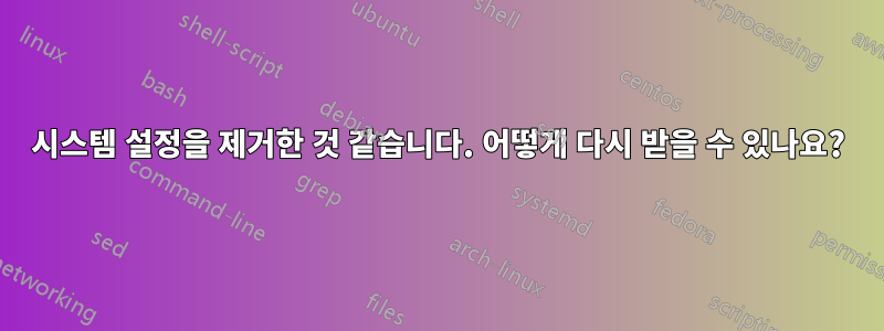 시스템 설정을 제거한 것 같습니다. 어떻게 다시 받을 수 있나요?