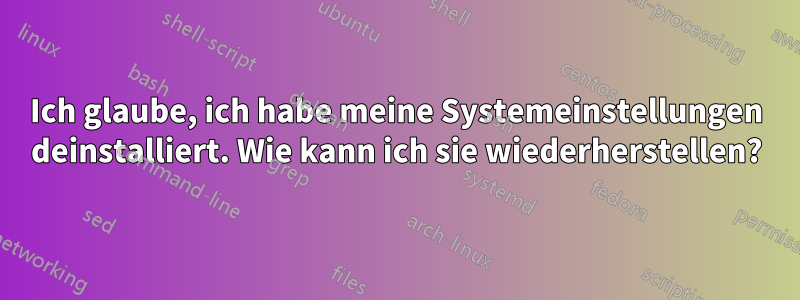 Ich glaube, ich habe meine Systemeinstellungen deinstalliert. Wie kann ich sie wiederherstellen?