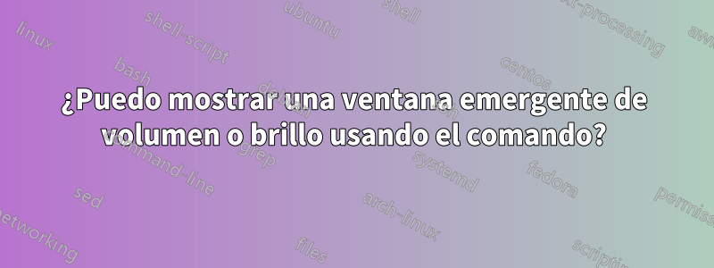 ¿Puedo mostrar una ventana emergente de volumen o brillo usando el comando?