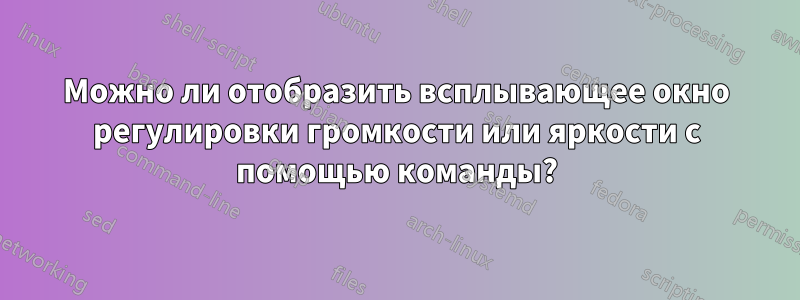 Можно ли отобразить всплывающее окно регулировки громкости или яркости с помощью команды?