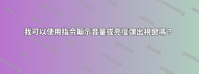 我可以使用指令顯示音量或亮度彈出視窗嗎？