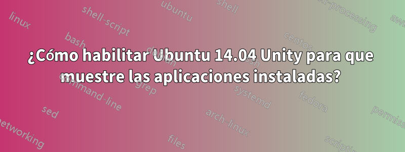 ¿Cómo habilitar Ubuntu 14.04 Unity para que muestre las aplicaciones instaladas?