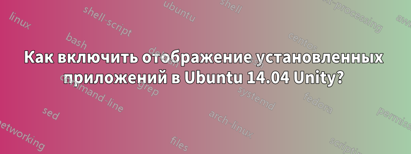 Как включить отображение установленных приложений в Ubuntu 14.04 Unity?