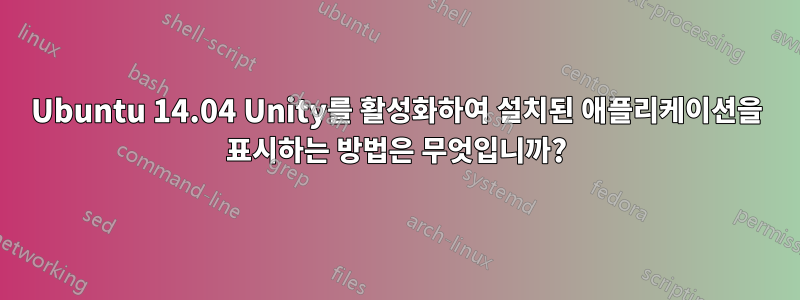 Ubuntu 14.04 Unity를 활성화하여 설치된 애플리케이션을 표시하는 방법은 무엇입니까?