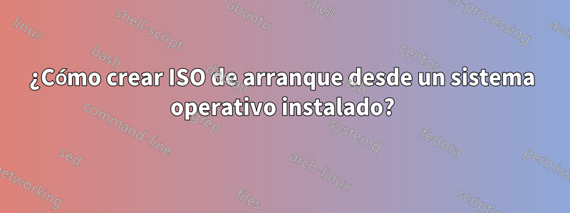 ¿Cómo crear ISO de arranque desde un sistema operativo instalado?