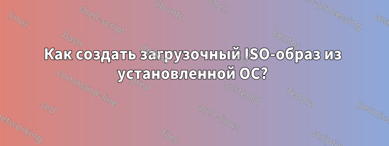 Как создать загрузочный ISO-образ из установленной ОС?