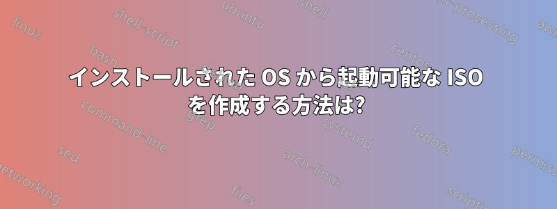 インストールされた OS から起動可能な ISO を作成する方法は?