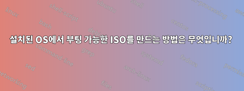 설치된 OS에서 부팅 가능한 ISO를 만드는 방법은 무엇입니까?