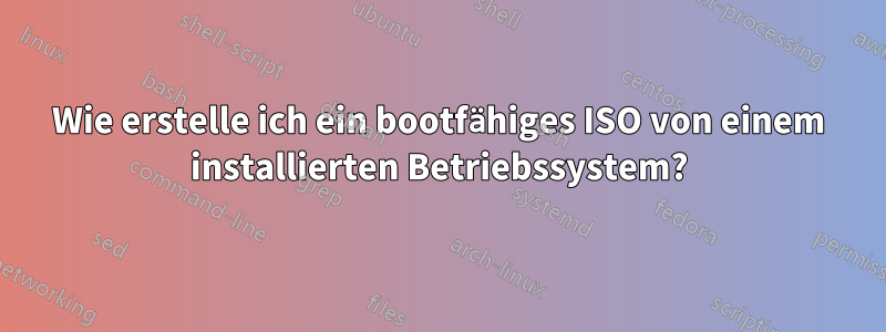 Wie erstelle ich ein bootfähiges ISO von einem installierten Betriebssystem?